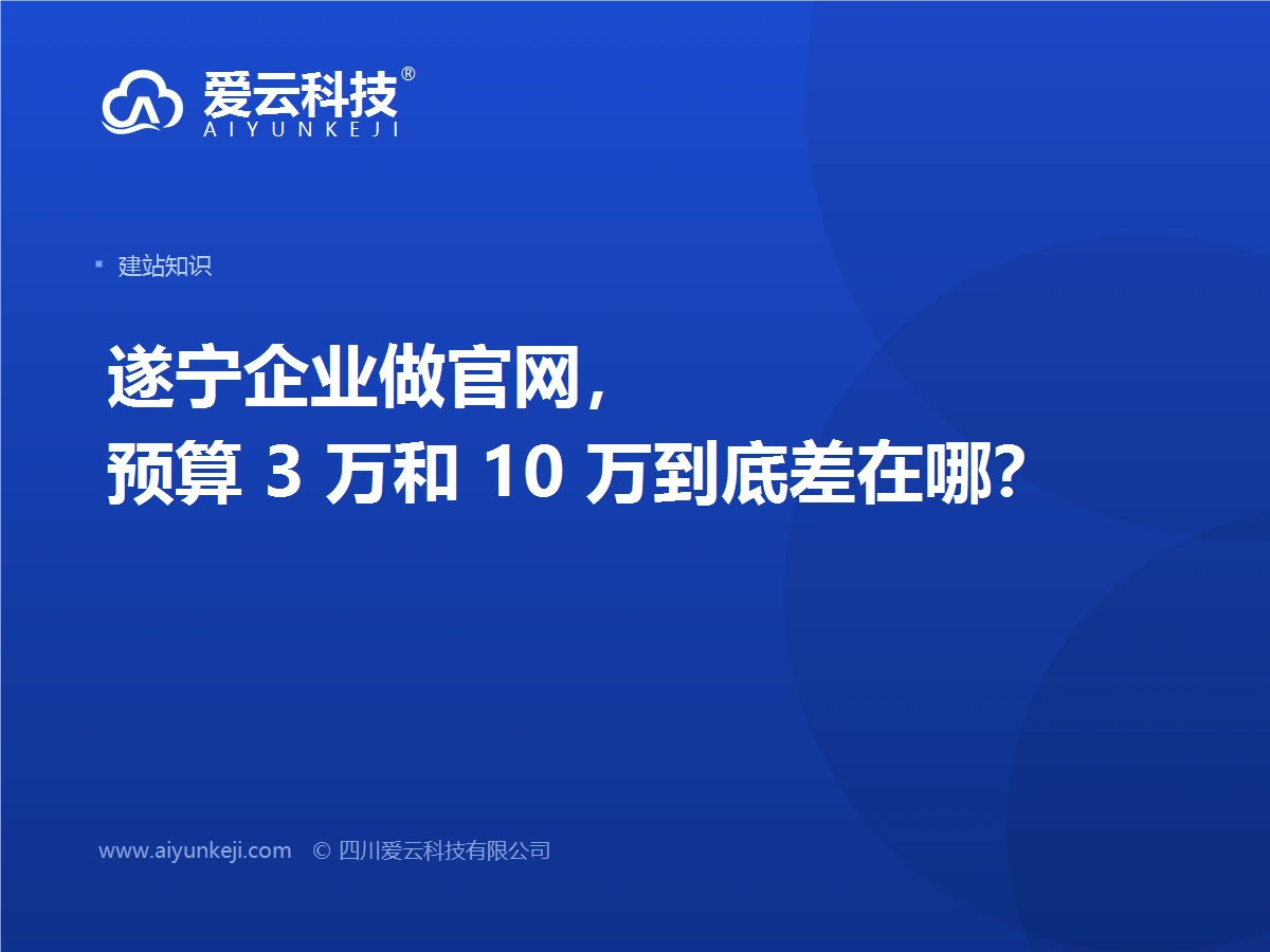 遂宁企业做官网，预算 3 万和 10 万到底差在哪？