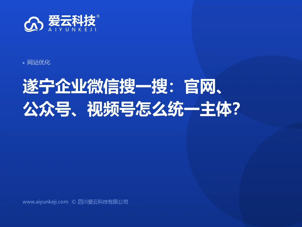 遂宁企业微信搜一搜：官网、公众号、视频号怎么统一主体？